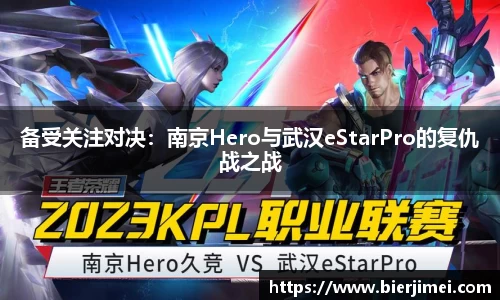 备受关注对决：南京Hero与武汉eStarPro的复仇战之战